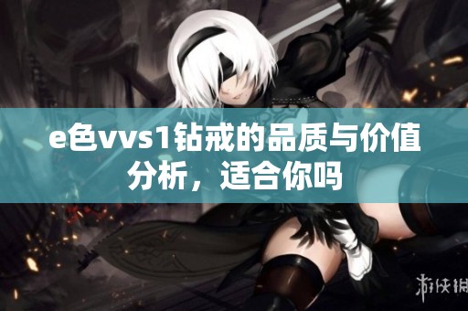 e色vvs1钻戒的品质与价值分析，适合你吗