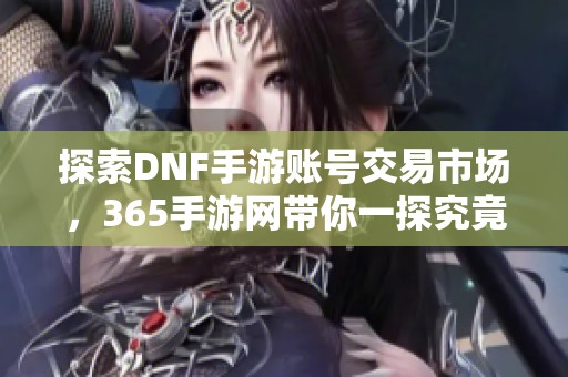 探索DNF手游账号交易市场，365手游网带你一探究竟