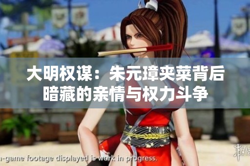大明权谋：朱元璋夹菜背后暗藏的亲情与权力斗争
