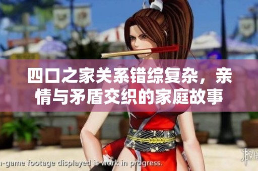 四口之家关系错综复杂，亲情与矛盾交织的家庭故事