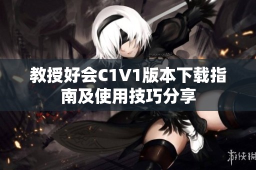 教授好会C1V1版本下载指南及使用技巧分享