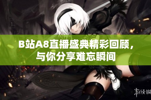 B站A8直播盛典精彩回顾，与你分享难忘瞬间