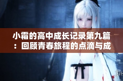 小霜的高中成长记录第九篇：回顾青春旅程的点滴与成长