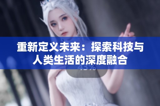 重新定义未来：探索科技与人类生活的深度融合