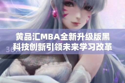 黄品汇MBA全新升级版黑科技创新引领未来学习改革