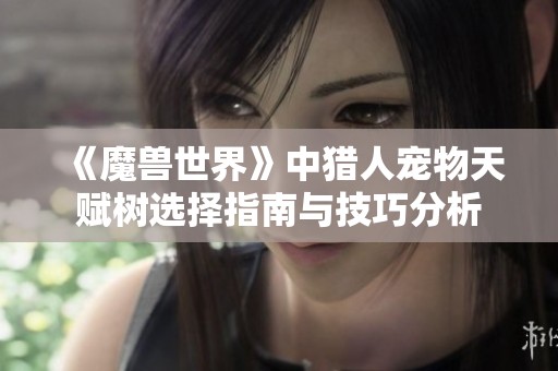《魔兽世界》中猎人宠物天赋树选择指南与技巧分析
