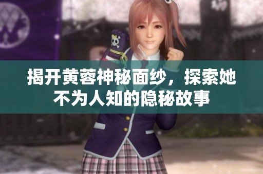 揭开黄蓉神秘面纱，探索她不为人知的隐秘故事