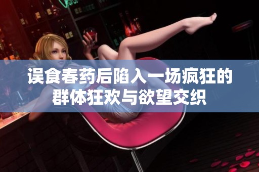误食春药后陷入一场疯狂的群体狂欢与欲望交织