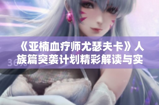 《亚楠血疗师尤瑟夫卡》人族篇突袭计划精彩解读与实战分析