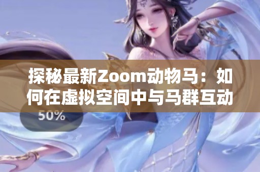 探秘最新Zoom动物马：如何在虚拟空间中与马群互动