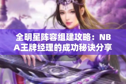 全明星阵容组建攻略：NBA王牌经理的成功秘诀分享
