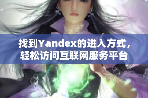 找到Yandex的进入方式，轻松访问互联网服务平台
