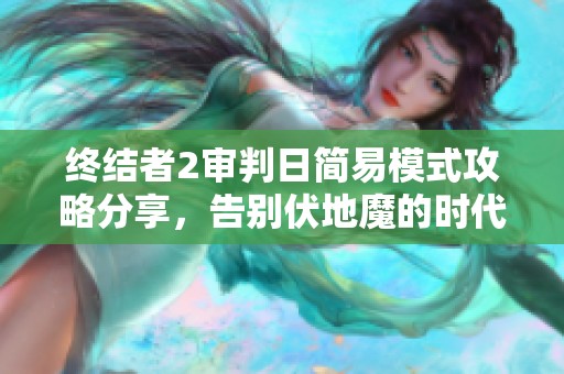 终结者2审判日简易模式攻略分享，告别伏地魔的时代