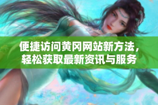 便捷访问黄冈网站新方法，轻松获取最新资讯与服务