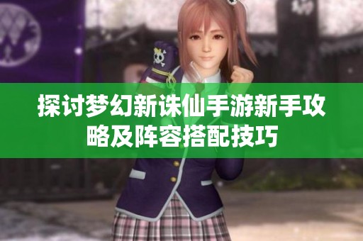 探讨梦幻新诛仙手游新手攻略及阵容搭配技巧