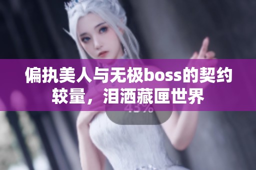 偏执美人与无极boss的契约较量，泪洒藏匣世界