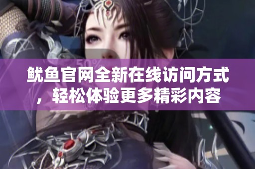 鱿鱼官网全新在线访问方式，轻松体验更多精彩内容