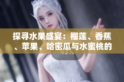 探寻水果盛宴：榴莲、香蕉、苹果、哈密瓜与水蜜桃的美味之旅