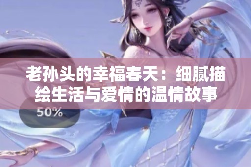 老孙头的幸福春天：细腻描绘生活与爱情的温情故事