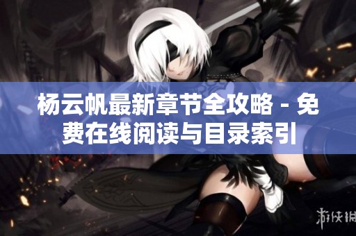 杨云帆最新章节全攻略 - 免费在线阅读与目录索引