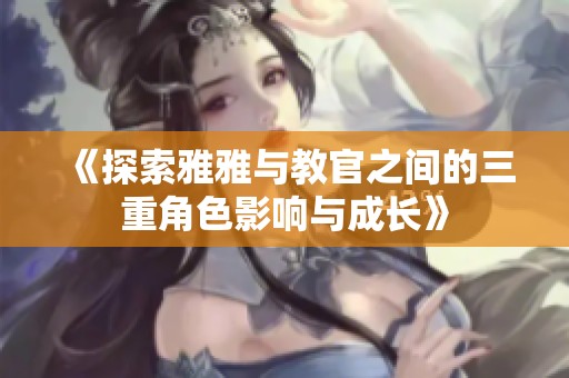 《探索雅雅与教官之间的三重角色影响与成长》