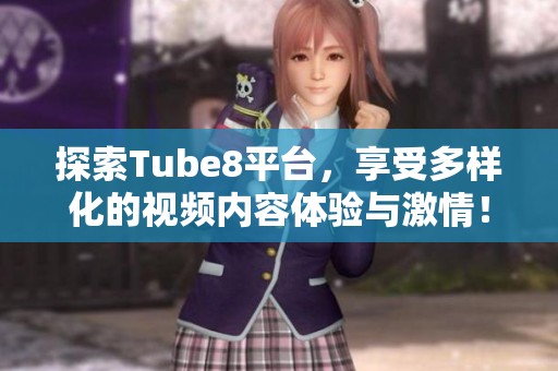 探索Tube8平台，享受多样化的视频内容体验与激情！