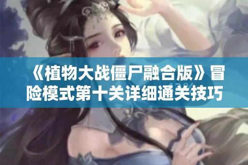 《植物大战僵尸融合版》冒险模式第十关详细通关技巧与策略解析