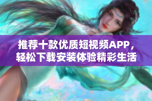 推荐十款优质短视频APP，轻松下载安装体验精彩生活