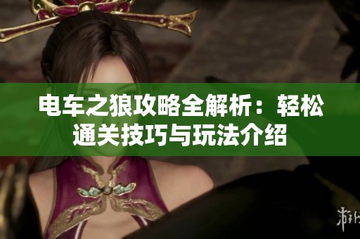 电车之狼攻略全解析：轻松通关技巧与玩法介绍