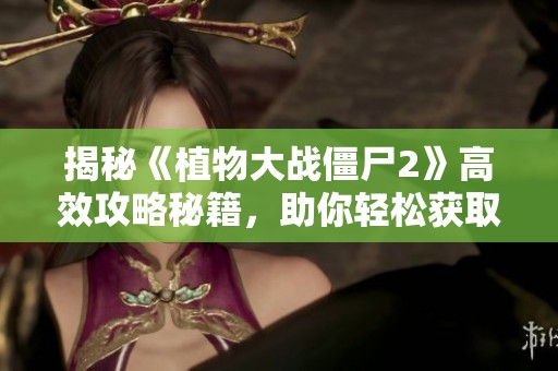 揭秘《植物大战僵尸2》高效攻略秘籍，助你轻松获取神器！