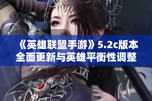 《英雄联盟手游》5.2c版本全面更新与英雄平衡性调整详细解读