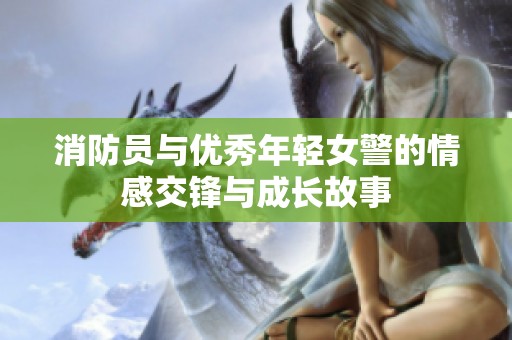 消防员与优秀年轻女警的情感交锋与成长故事