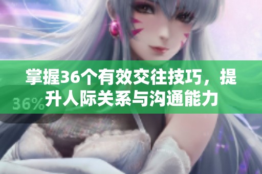 掌握36个有效交往技巧，提升人际关系与沟通能力