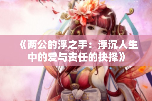 《两公的浮之手：浮沉人生中的爱与责任的抉择》