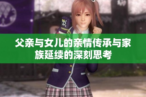 父亲与女儿的亲情传承与家族延续的深刻思考