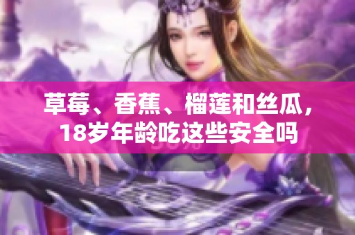 草莓、香蕉、榴莲和丝瓜，18岁年龄吃这些安全吗