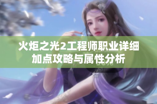 火炬之光2工程师职业详细加点攻略与属性分析