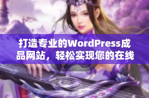 打造专业的WordPress成品网站，轻松实现您的在线梦想