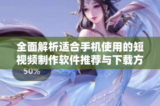 全面解析适合手机使用的短视频制作软件推荐与下载方法