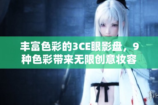 丰富色彩的3CE眼影盘，9种色彩带来无限创意妆容