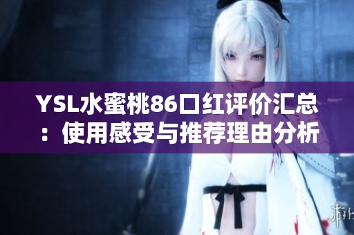 YSL水蜜桃86口红评价汇总：使用感受与推荐理由分析
