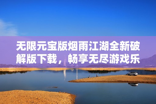 无限元宝版烟雨江湖全新破解版下载，畅享无尽游戏乐趣