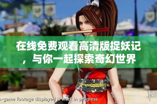 在线免费观看高清版捉妖记，与你一起探索奇幻世界