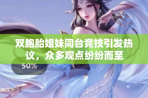 双胞胎姐妹同台竞技引发热议，众多观点纷纷而至