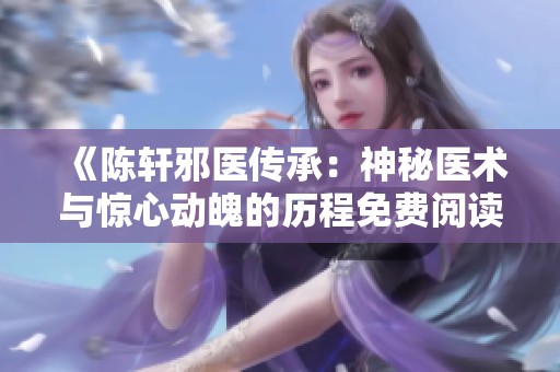 《陈轩邪医传承：神秘医术与惊心动魄的历程免费阅读全文》
