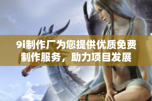 9i制作厂为您提供优质免费制作服务，助力项目发展