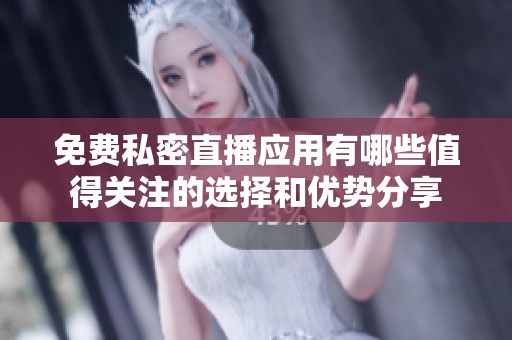 免费私密直播应用有哪些值得关注的选择和优势分享