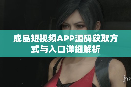成品短视频APP源码获取方式与入口详细解析