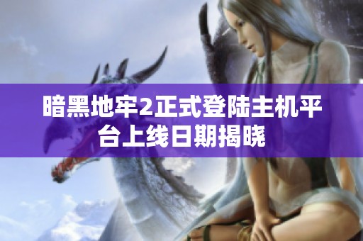 暗黑地牢2正式登陆主机平台上线日期揭晓