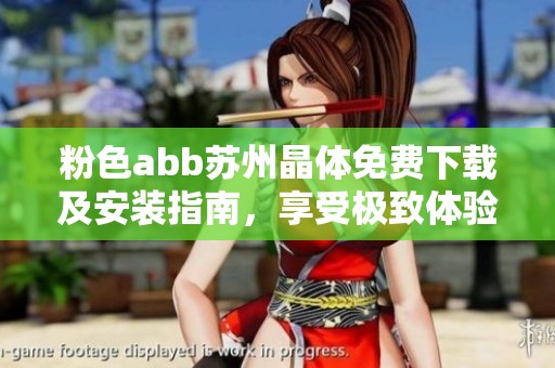 粉色abb苏州晶体免费下载及安装指南，享受极致体验